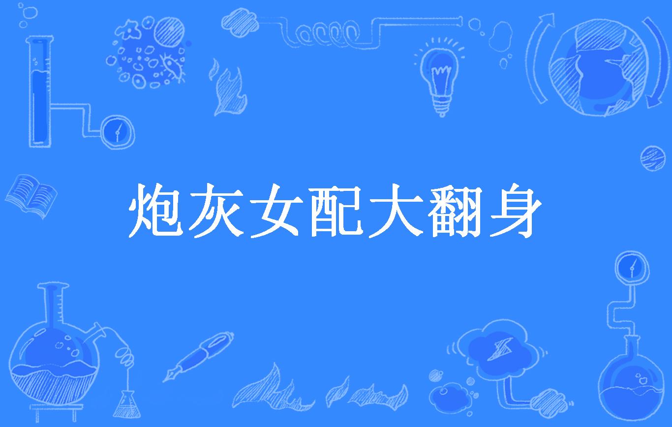 快穿系统炮灰女配要翻身百度云_炮灰翻身百度网盘_炮灰女翻身记书包网